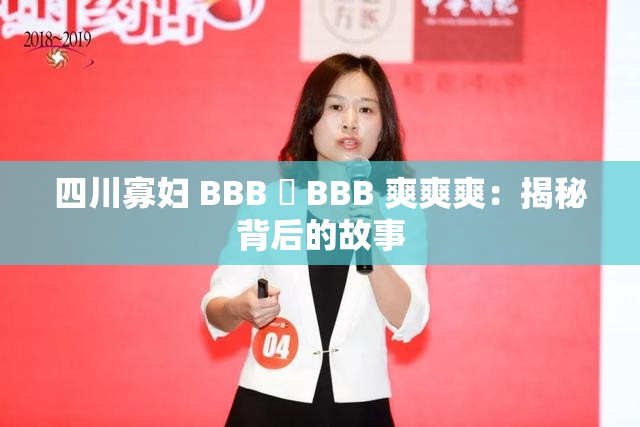 四川寡妇 BBB 槡 BBB 爽爽爽：揭秘背后的故事