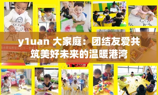y1uan 大家庭：团结友爱共筑美好未来的温暖港湾