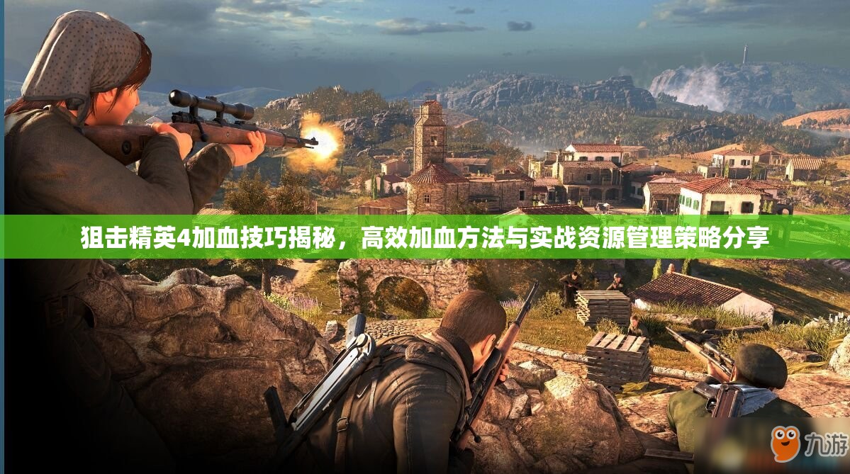狙击精英4加血技巧揭秘，高效加血方法与实战资源管理策略分享