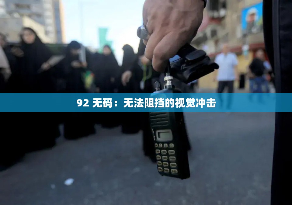 92 无码：无法阻挡的视觉冲击