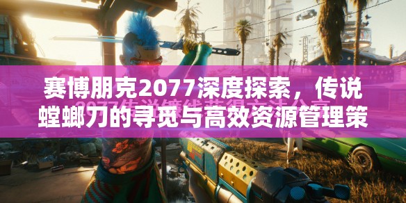 赛博朋克2077深度探索，传说螳螂刀的寻觅与高效资源管理策略艺术