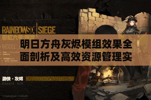 明日方舟灰烬模组效果全面剖析及高效资源管理实战策略