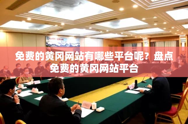 免费的黄冈网站有哪些平台呢？盘点免费的黄冈网站平台