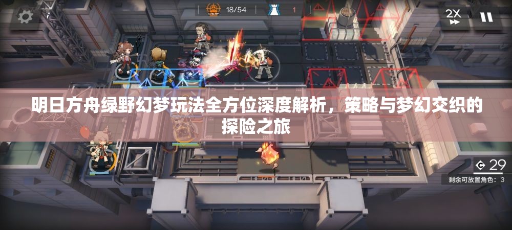 明日方舟绿野幻梦玩法全方位深度解析，策略与梦幻交织的探险之旅