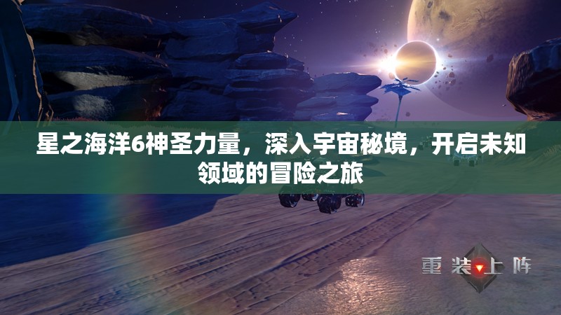 星之海洋6神圣力量，深入宇宙秘境，开启未知领域的冒险之旅