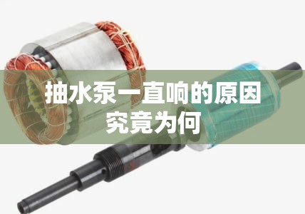 抽水泵一直响的原因究竟为何