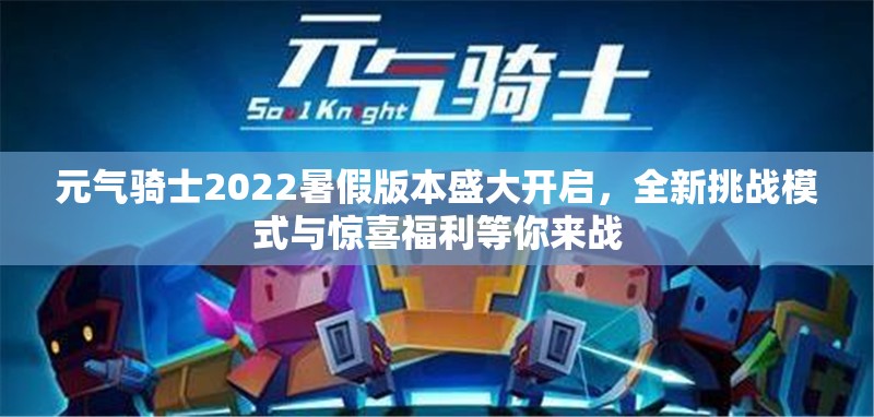 元气骑士2022暑假版本盛大开启，全新挑战模式与惊喜福利等你来战