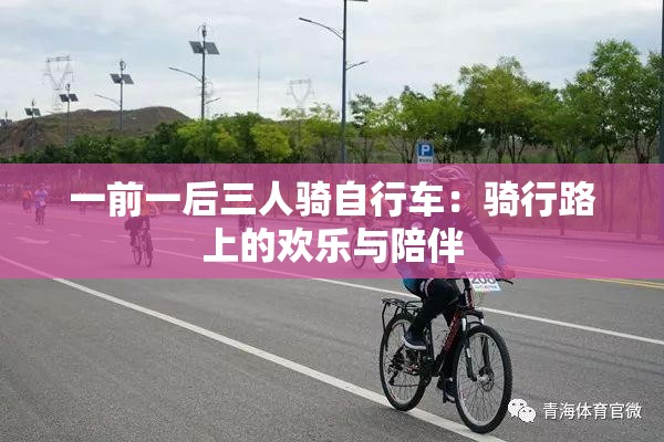 一前一后三人骑自行车：骑行路上的欢乐与陪伴