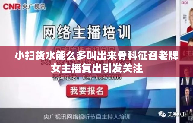 小扫货水能么多叫出来骨科征召老牌女主播复出引发关注