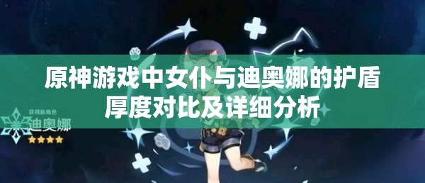原神游戏中女仆与迪奥娜的护盾厚度对比及详细分析