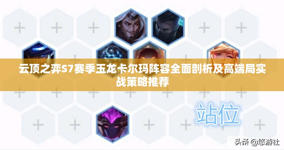 云顶之弈S7赛季玉龙卡尔玛阵容全面剖析及高端局实战策略推荐
