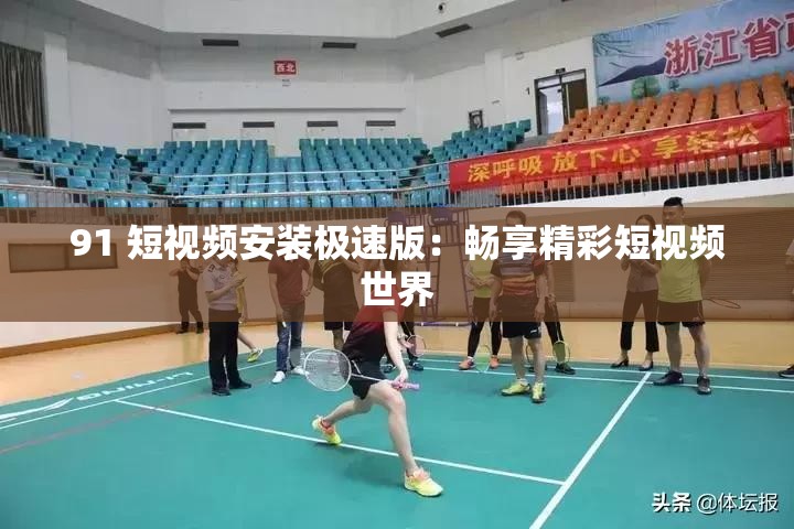 91 短视频安装极速版：畅享精彩短视频世界