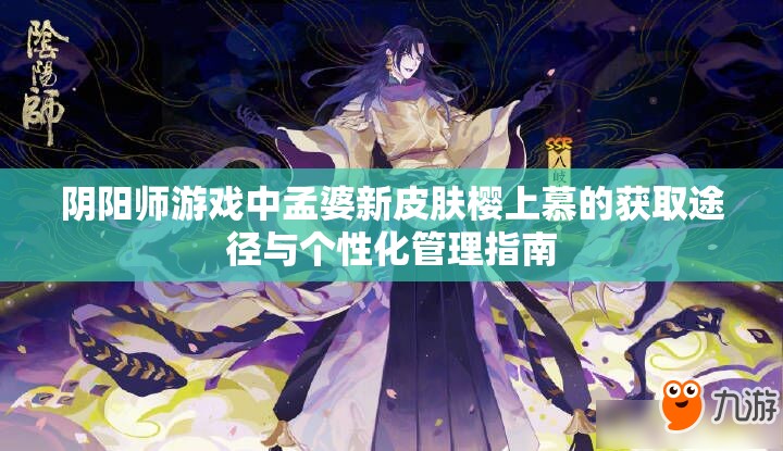 阴阳师游戏中孟婆新皮肤樱上慕的获取途径与个性化管理指南