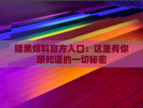暗黑爆料官方入口：这里有你想知道的一切秘密