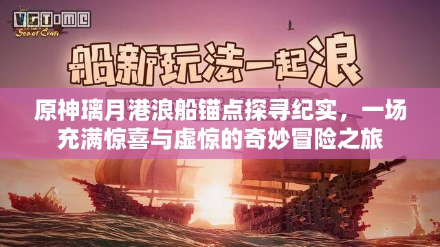 原神璃月港浪船锚点探寻纪实，一场充满惊喜与虚惊的奇妙冒险之旅