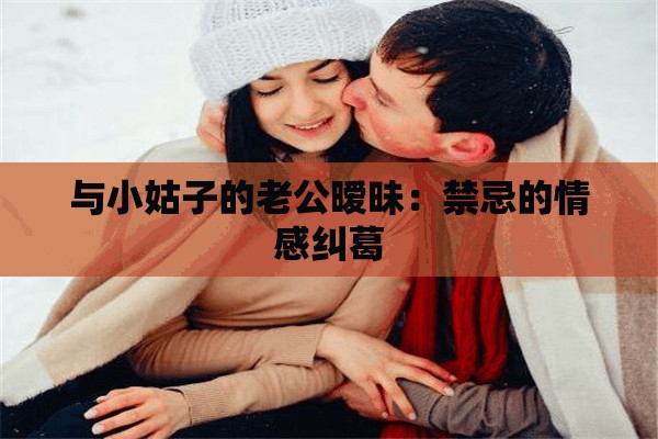 与小姑子的老公暧昧：禁忌的情感纠葛