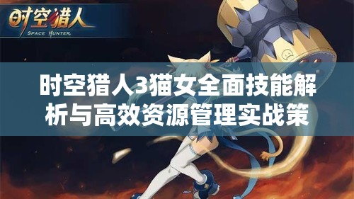 时空猎人3猫女全面技能解析与高效资源管理实战策略