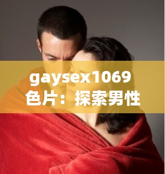 gaysex1069 色片：探索男性之间的性奥秘
