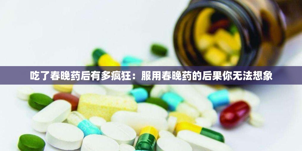 吃了春晚药后有多疯狂：服用春晚药的后果你无法想象
