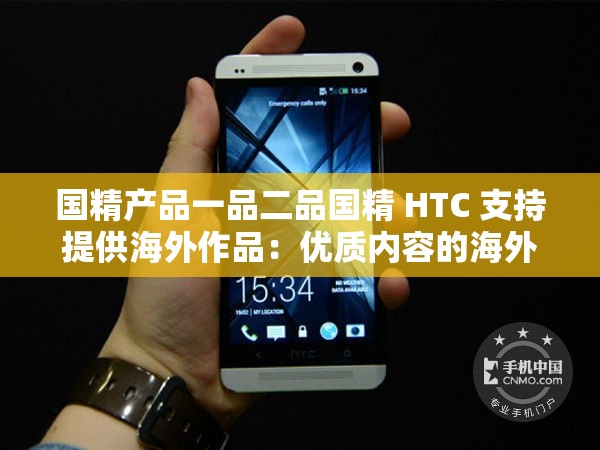 国精产品一品二品国精 HTC 支持提供海外作品：优质内容的海外传播之道