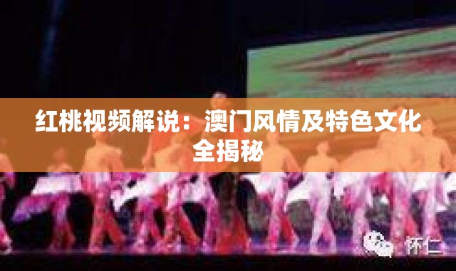 红桃视频解说：澳门风情及特色文化全揭秘