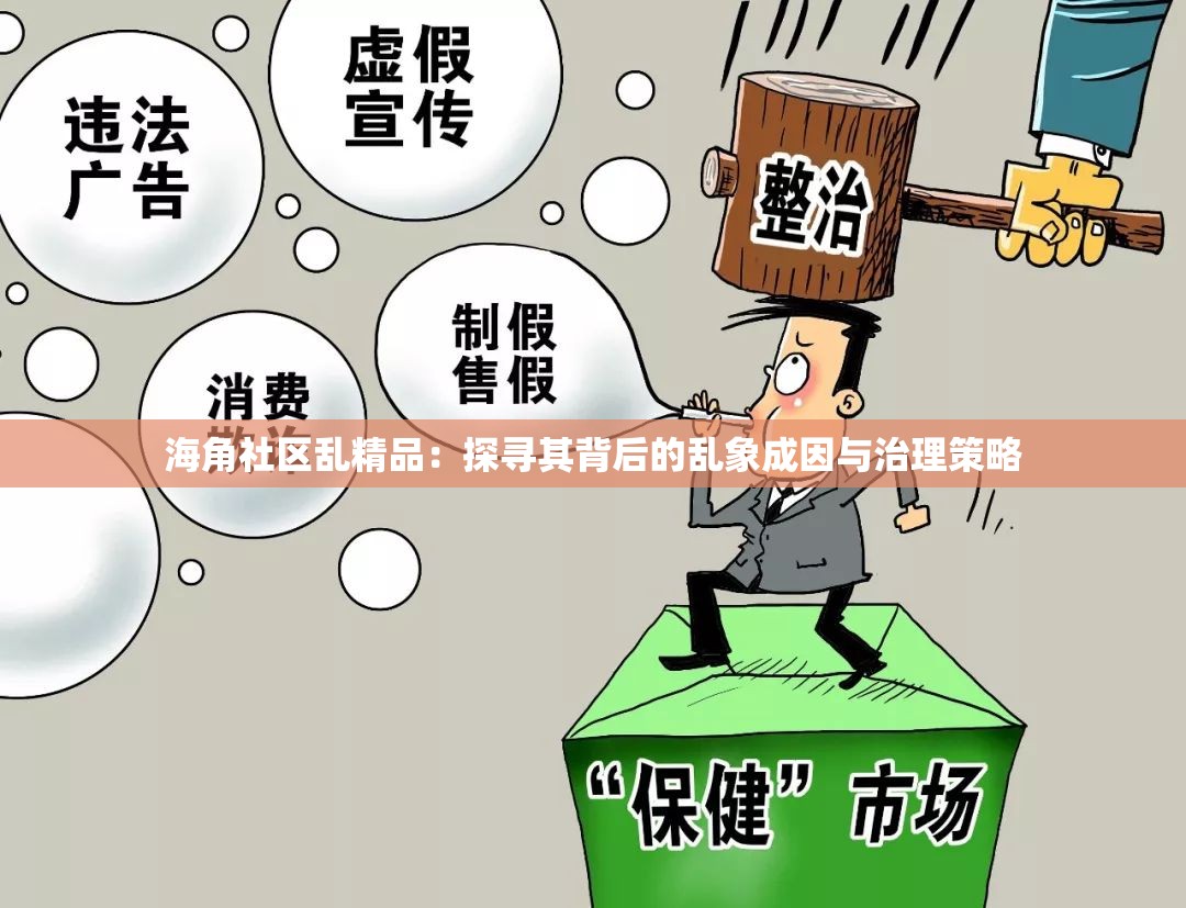 海角社区乱精品：探寻其背后的乱象成因与治理策略