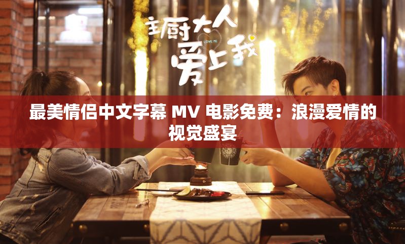 最美情侣中文字幕 MV 电影免费：浪漫爱情的视觉盛宴