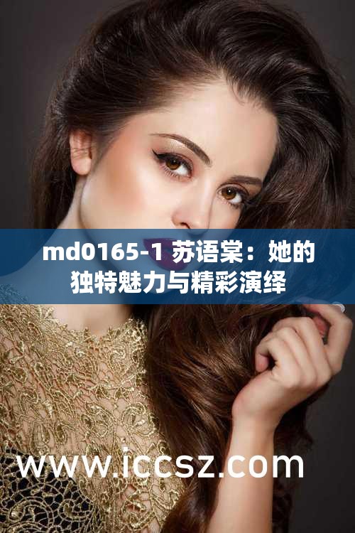 md0165-1 苏语棠：她的独特魅力与精彩演绎