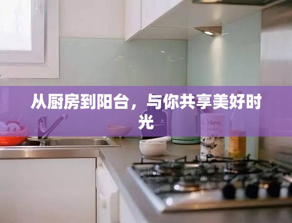 从厨房到阳台，与你共享美好时光