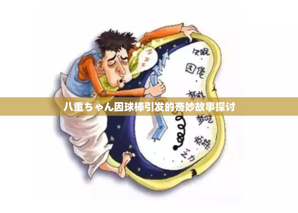 八重ちゃん因球棒引发的奇妙故事探讨