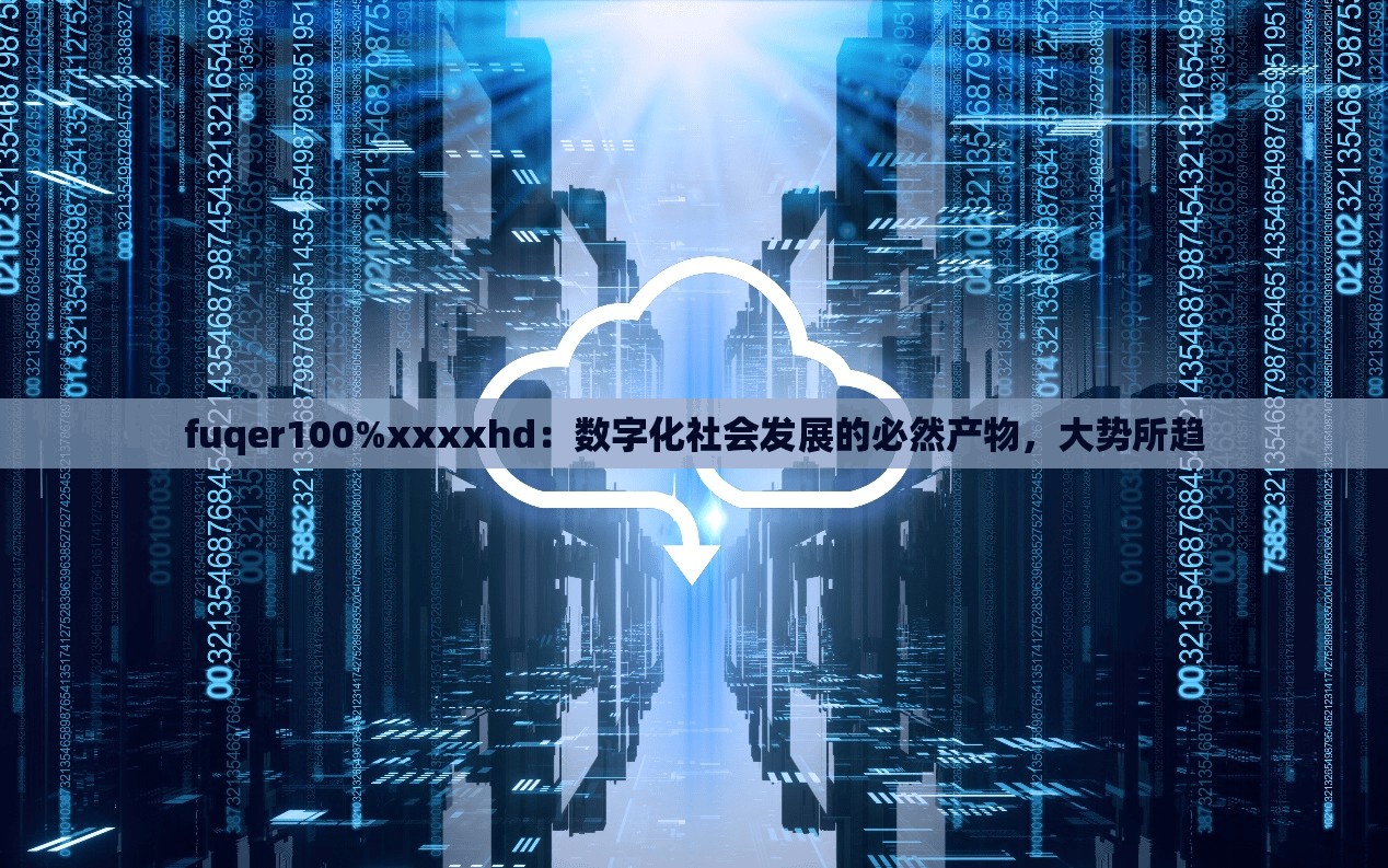 fuqer100%xxxxhd：数字化社会发展的必然产物，大势所趋