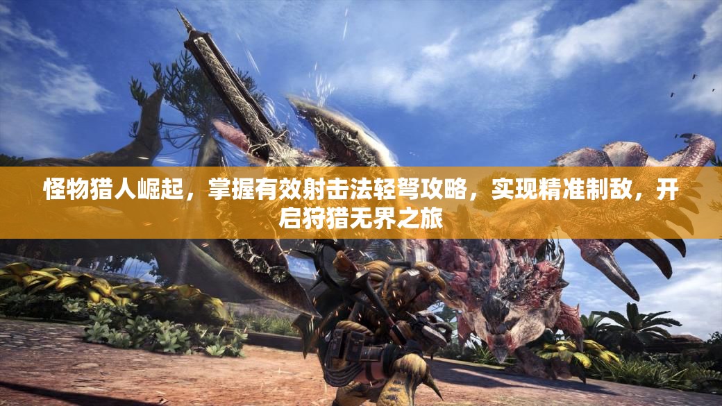 怪物猎人崛起，掌握有效射击法轻弩攻略，实现精准制敌，开启狩猎无界之旅