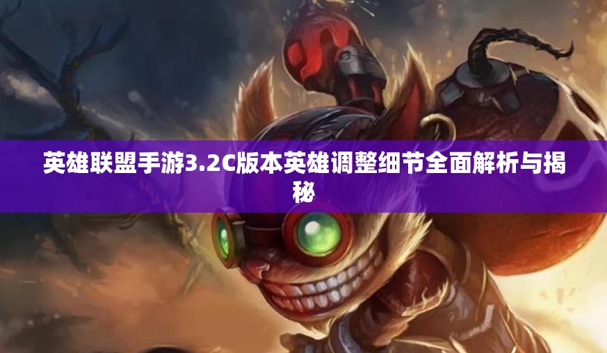 英雄联盟手游3.2C版本英雄调整细节全面解析与揭秘