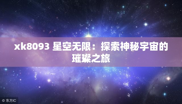 xk8093 星空无限：探索神秘宇宙的璀璨之旅