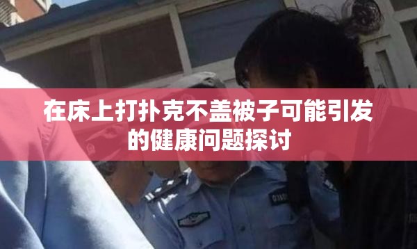 在床上打扑克不盖被子可能引发的健康问题探讨