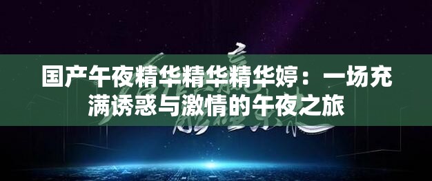 国产午夜精华精华精华婷：一场充满诱惑与激情的午夜之旅