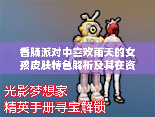 香肠派对中喜欢雨天的女孩皮肤特色解析及其在资源管理中的关键性与高效运用策略