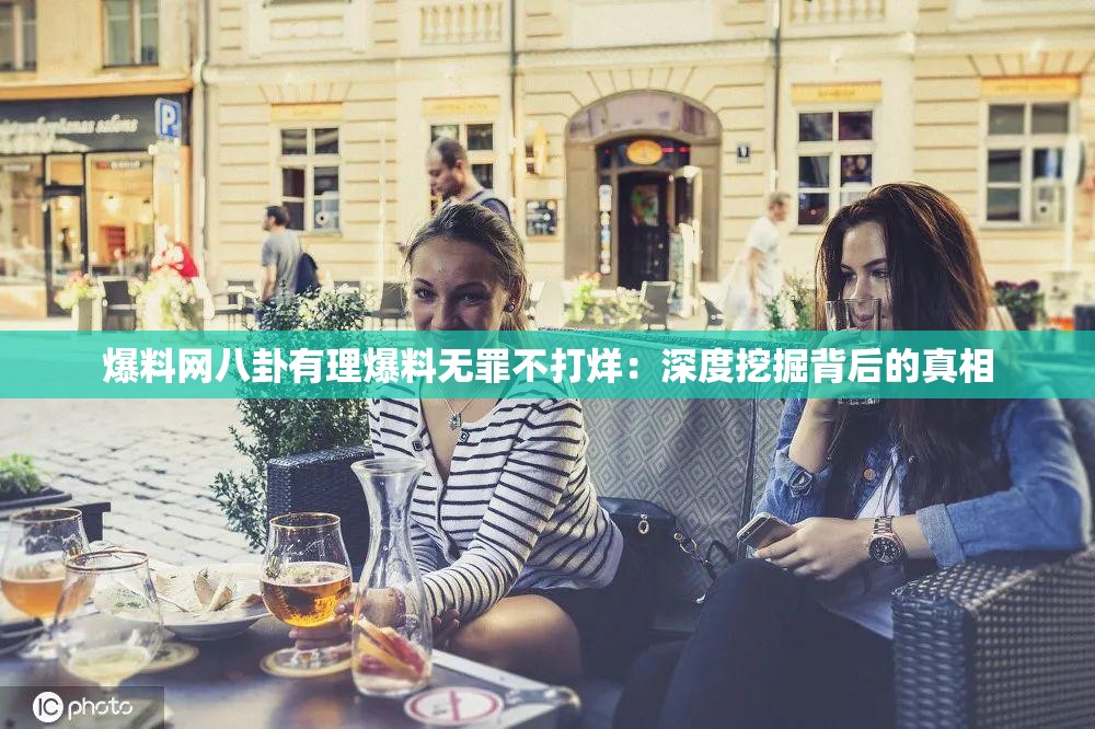爆料网八卦有理爆料无罪不打烊：深度挖掘背后的真相