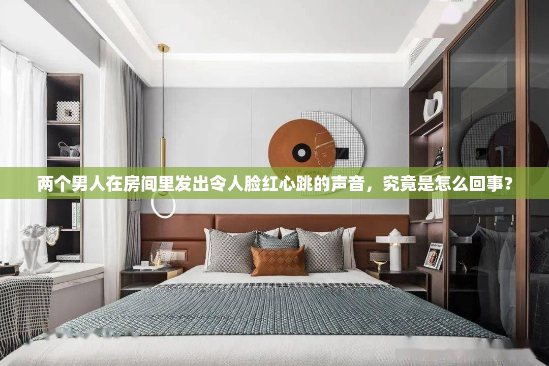 两个男人在房间里发出令人脸红心跳的声音，究竟是怎么回事？