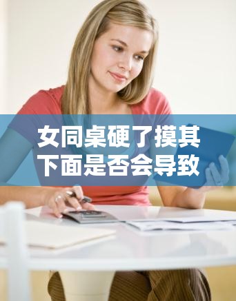 女同桌硬了摸其下面是否会导致怀孕探讨