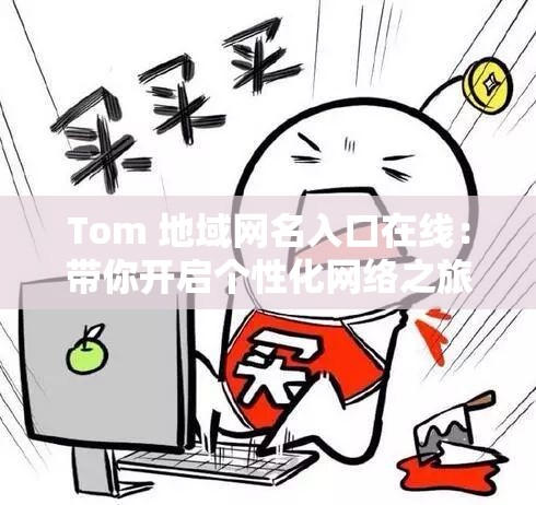 Tom 地域网名入口在线：带你开启个性化网络之旅