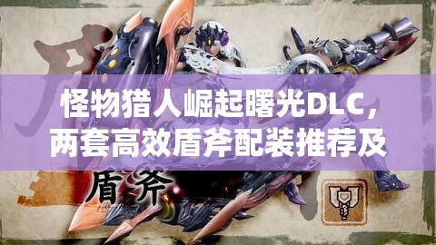 怪物猎人崛起曙光DLC，两套高效盾斧配装推荐及实战资源管理技巧解析
