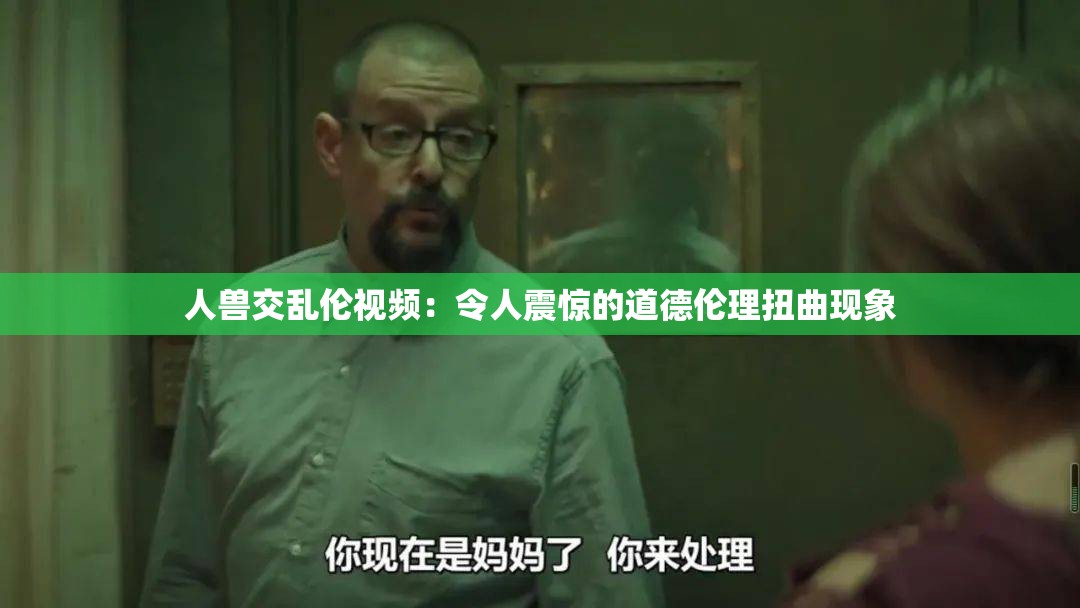 人兽交乱伦视频：令人震惊的道德伦理扭曲现象