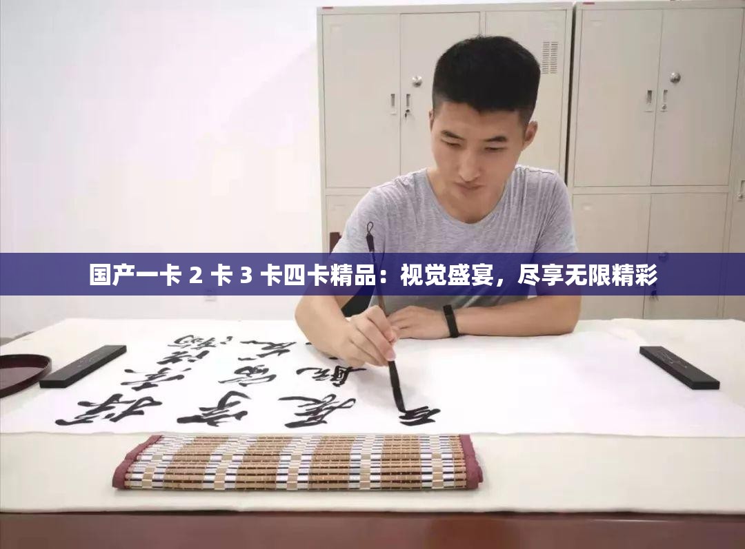 国产一卡 2 卡 3 卡四卡精品：视觉盛宴，尽享无限精彩