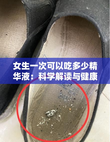 女生一次可以吃多少精华液：科学解读与健康建议