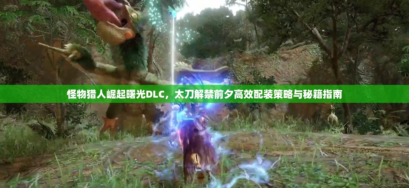 怪物猎人崛起曙光DLC，太刀解禁前夕高效配装策略与秘籍指南