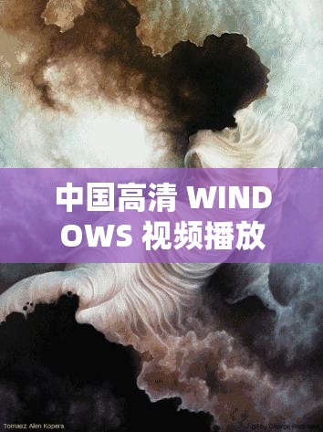 中国高清 WINDOWS 视频播放：视觉盛宴，畅享无限可能