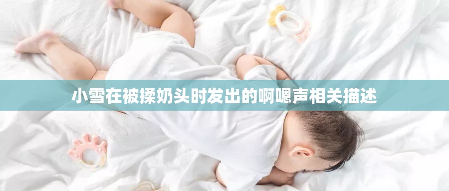 小雪在被揉奶头时发出的啊嗯声相关描述
