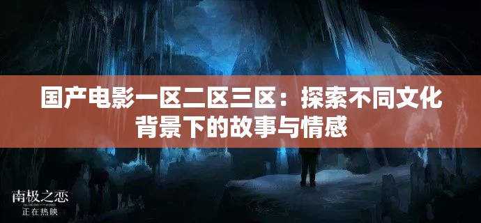 国产电影一区二区三区：探索不同文化背景下的故事与情感