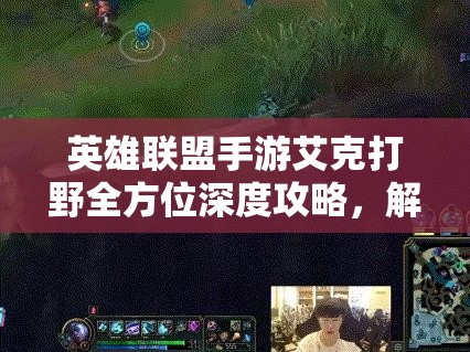 英雄联盟手游艾克打野全方位深度攻略，解锁并精通高效打野路线技巧